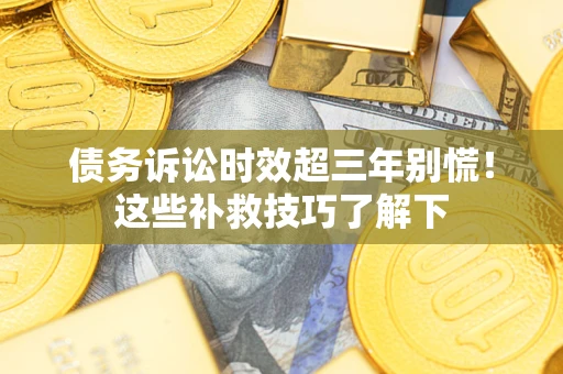 北京债务诉讼时效超三年别慌！这些补救技巧了解下