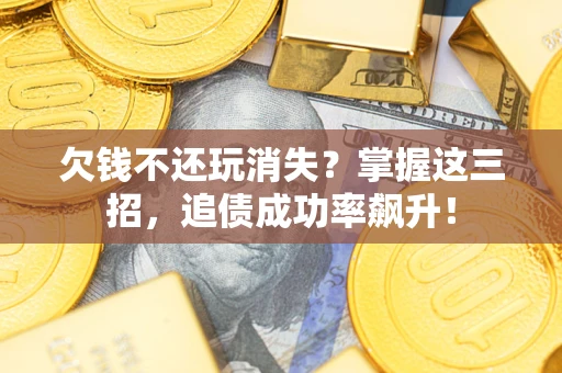 北京欠钱不还玩消失?掌握这三招,追债成功率飙升! 北京欠钱不还玩消失?掌握这三招,追债成功率飙升!